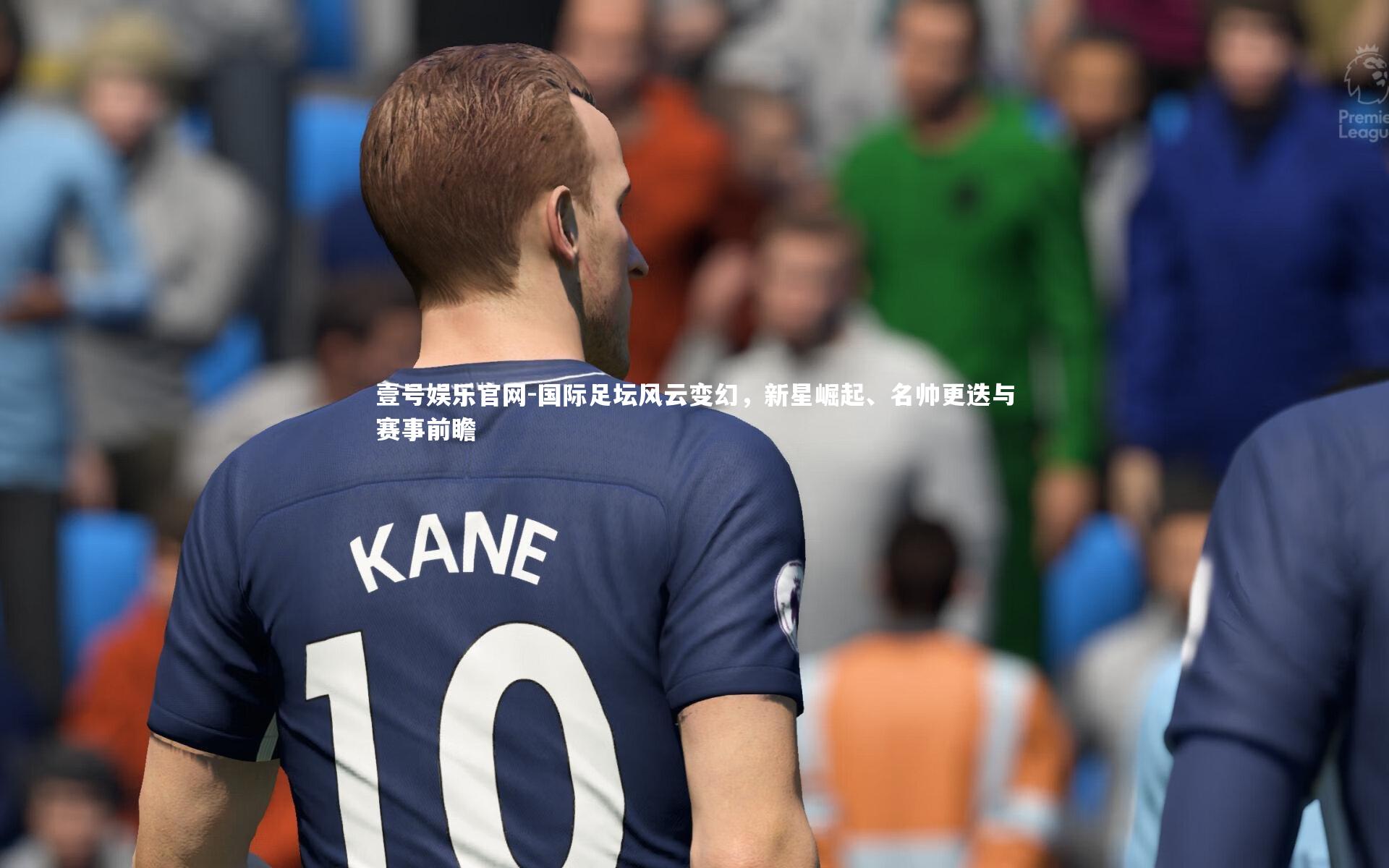 壹号娱乐官网-国际足坛风云变幻，新星崛起、名帅更迭与赛事前瞻