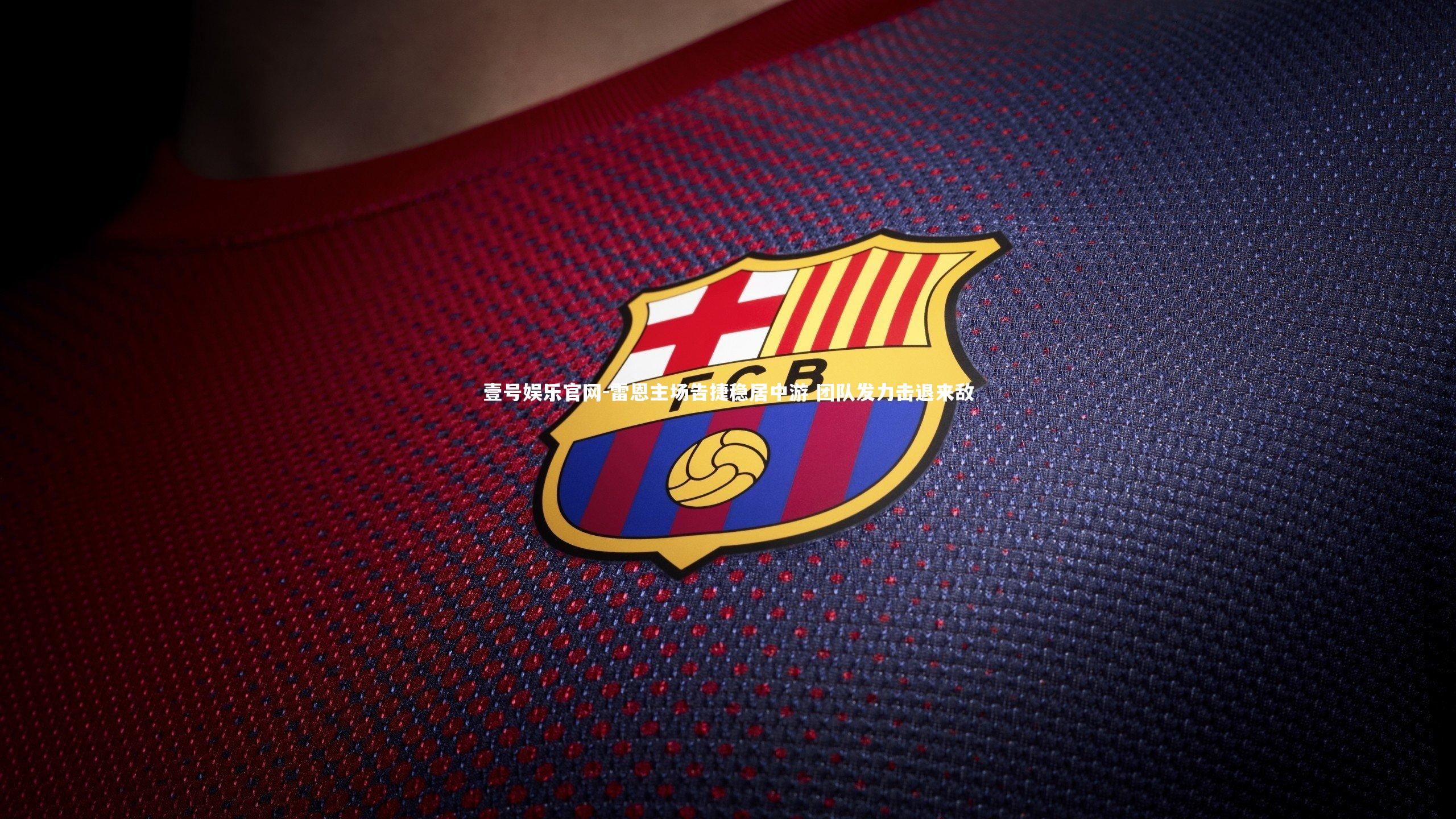 壹号娱乐官网-雷恩主场告捷稳居中游 团队发力击退来敌